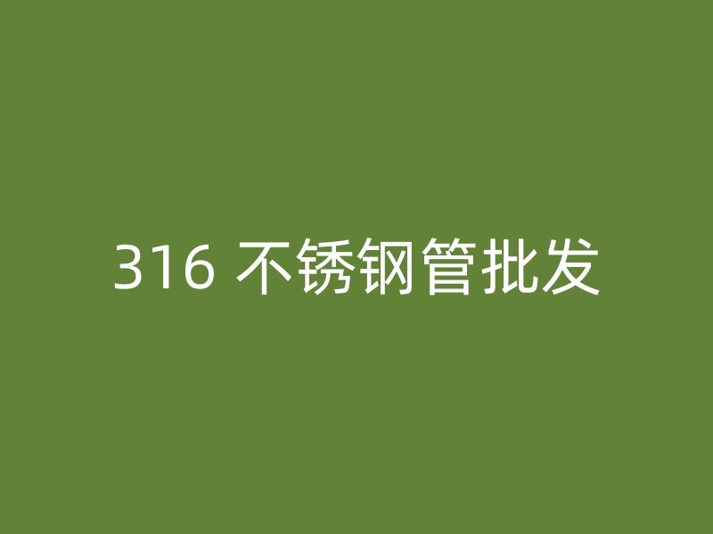 316 不锈钢管批发