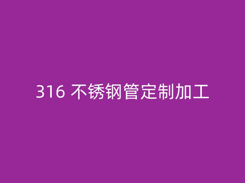 316 不锈钢管定制加工