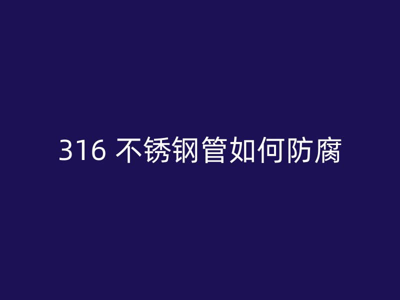 316 不锈钢管如何防腐