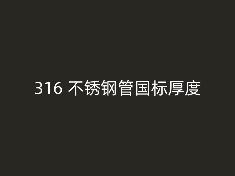 316 不锈钢管国标厚度