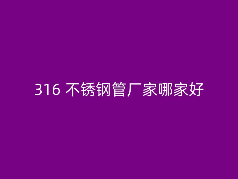 316 不锈钢管厂家哪家好