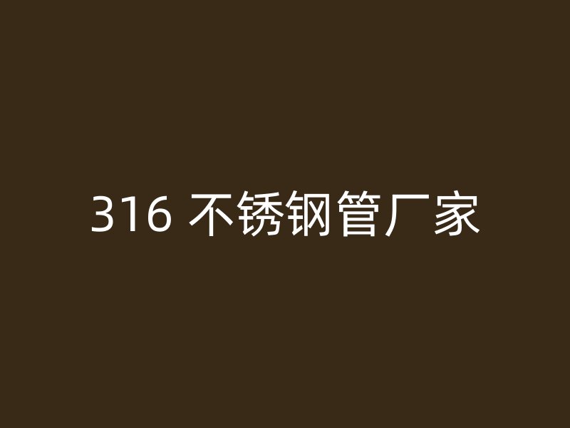 316 不锈钢管厂家