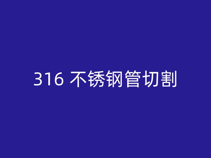 316 不锈钢管切割