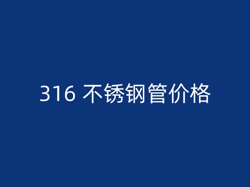 316 不锈钢管价格
