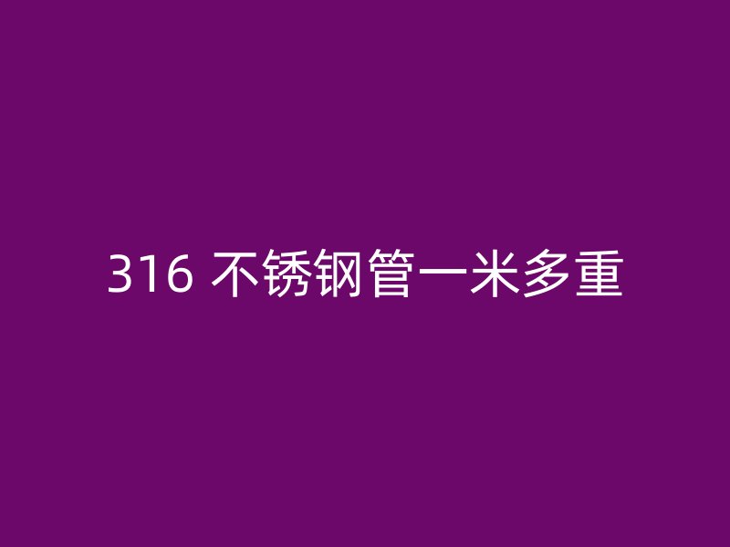 316 不锈钢管一米多重