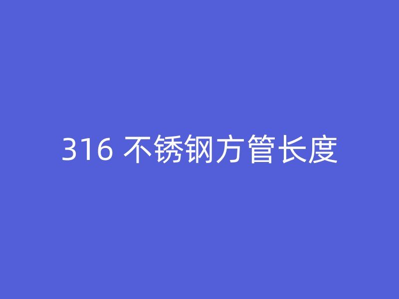 316 不锈钢方管长度