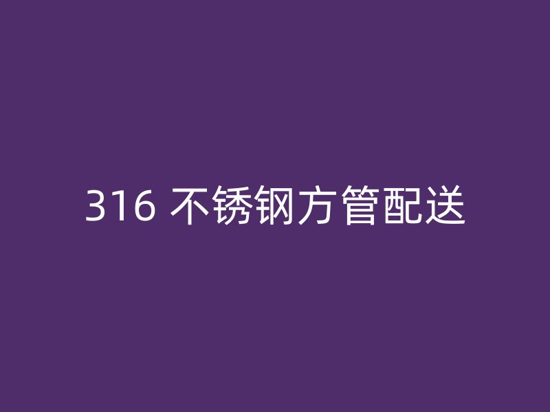 316 不锈钢方管配送