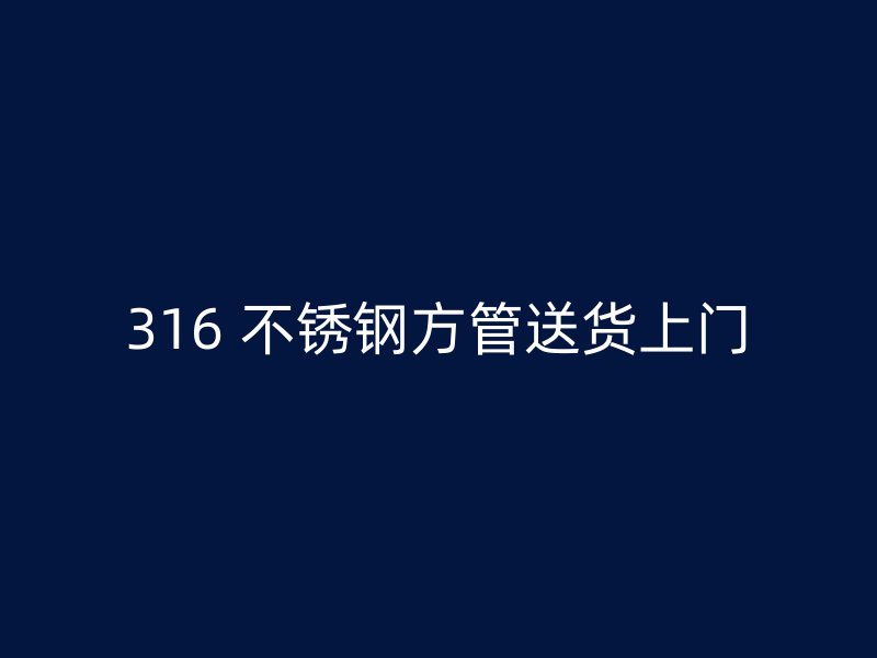 316 不锈钢方管送货上门