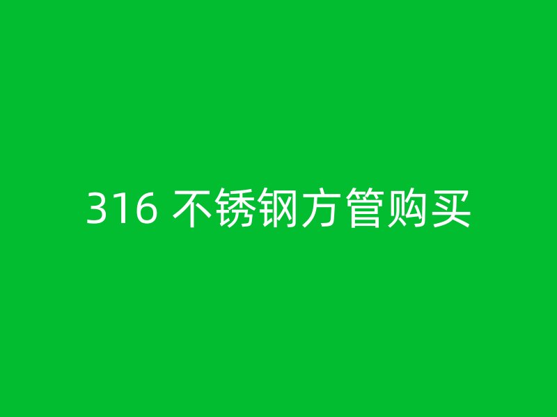 316 不锈钢方管购买