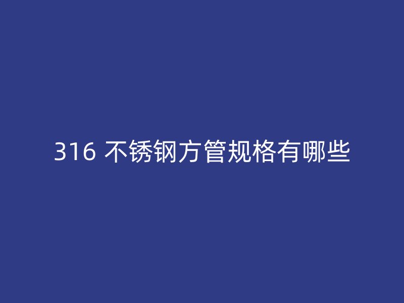 316 不锈钢方管规格有哪些