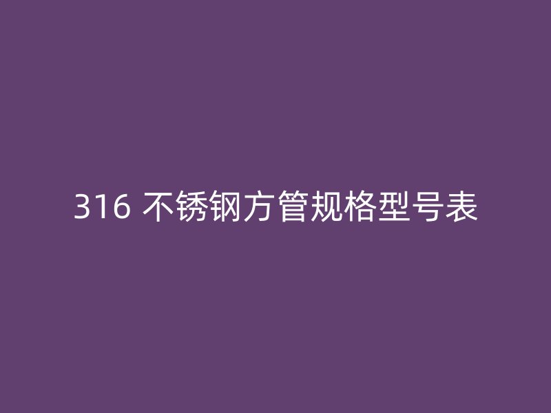 316 不锈钢方管规格型号表