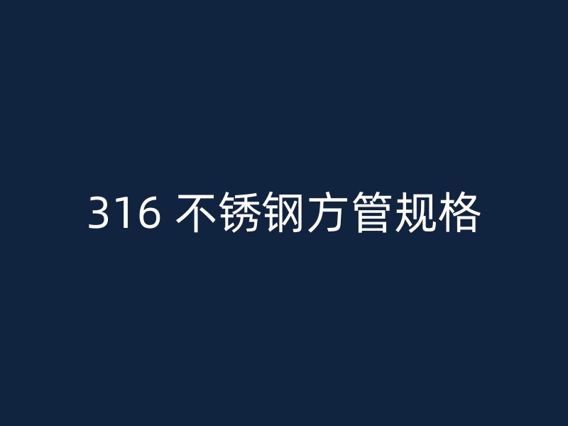 316 不锈钢方管规格