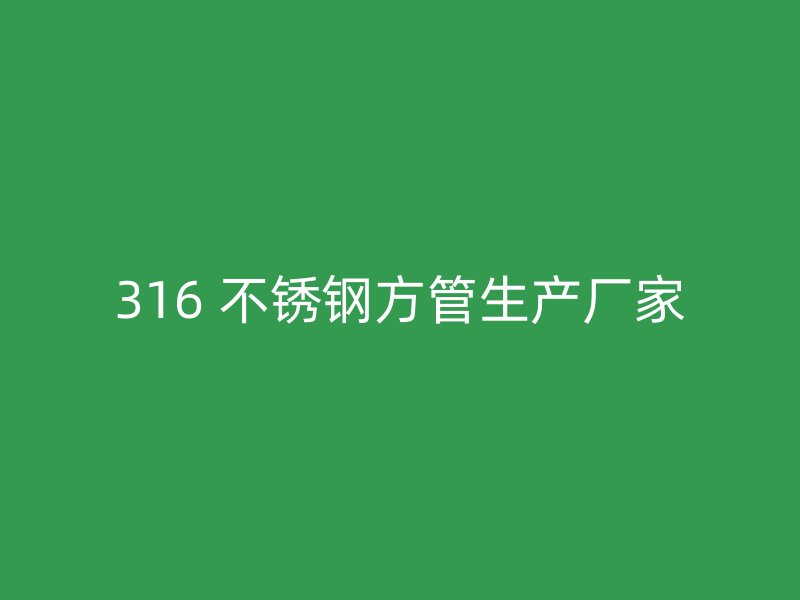 316 不锈钢方管生产厂家