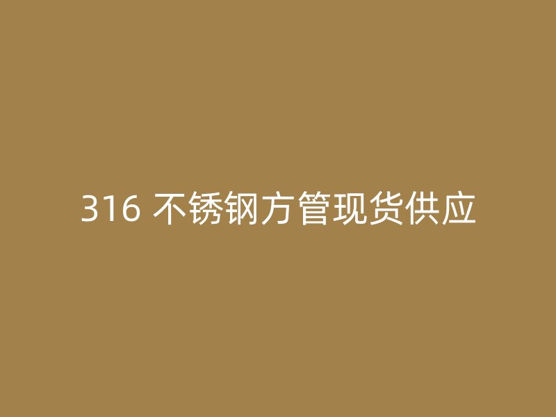 316 不锈钢方管现货供应
