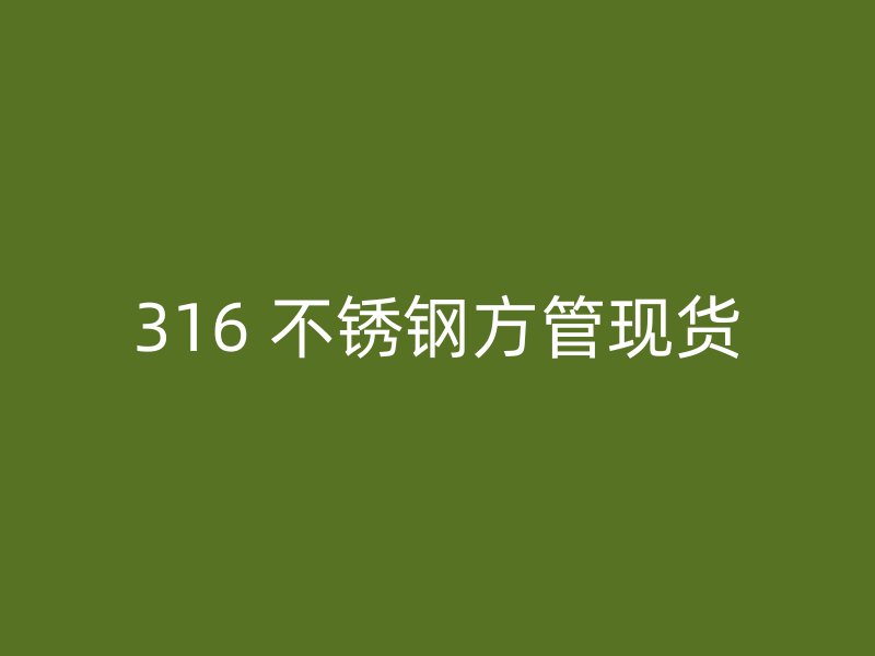 316 不锈钢方管现货