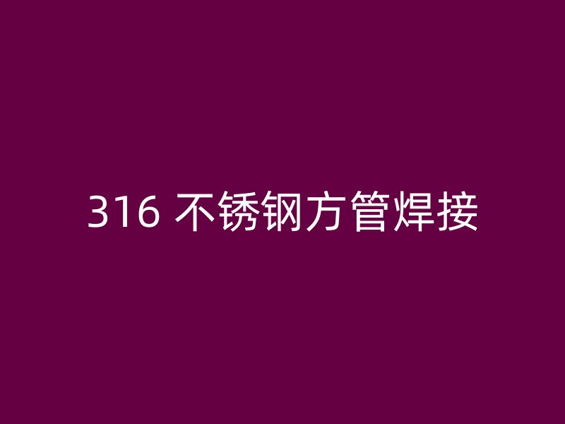 316 不锈钢方管焊接