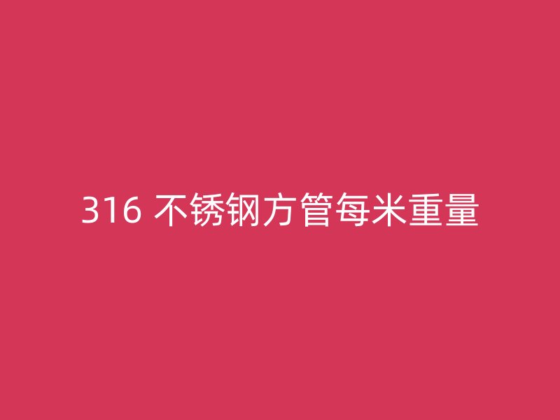 316 不锈钢方管每米重量