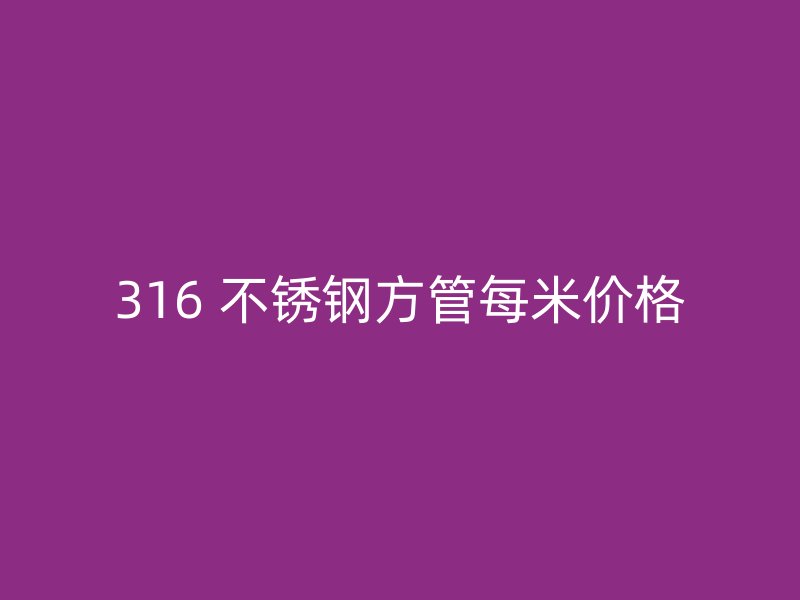 316 不锈钢方管每米价格