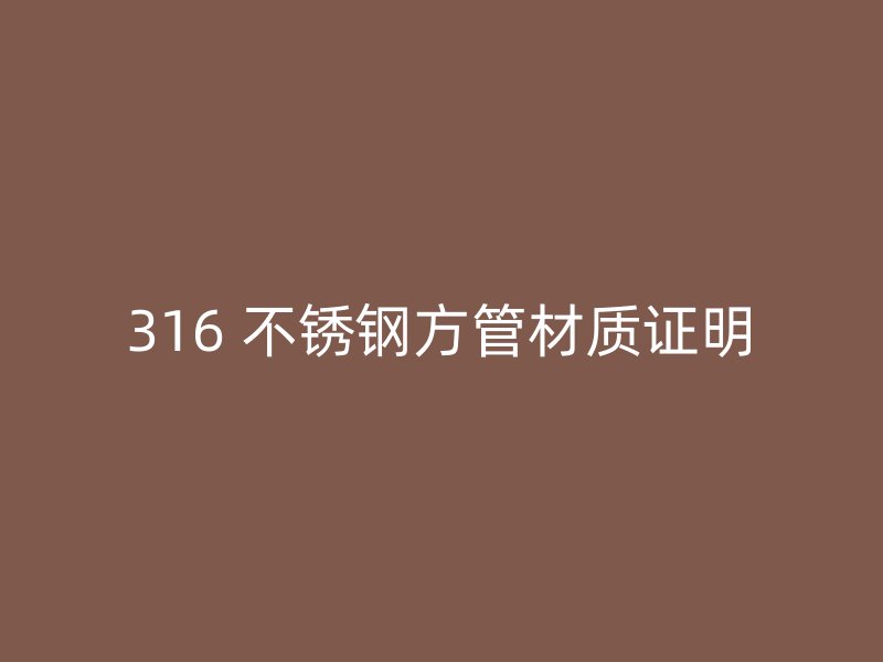 316 不锈钢方管材质证明