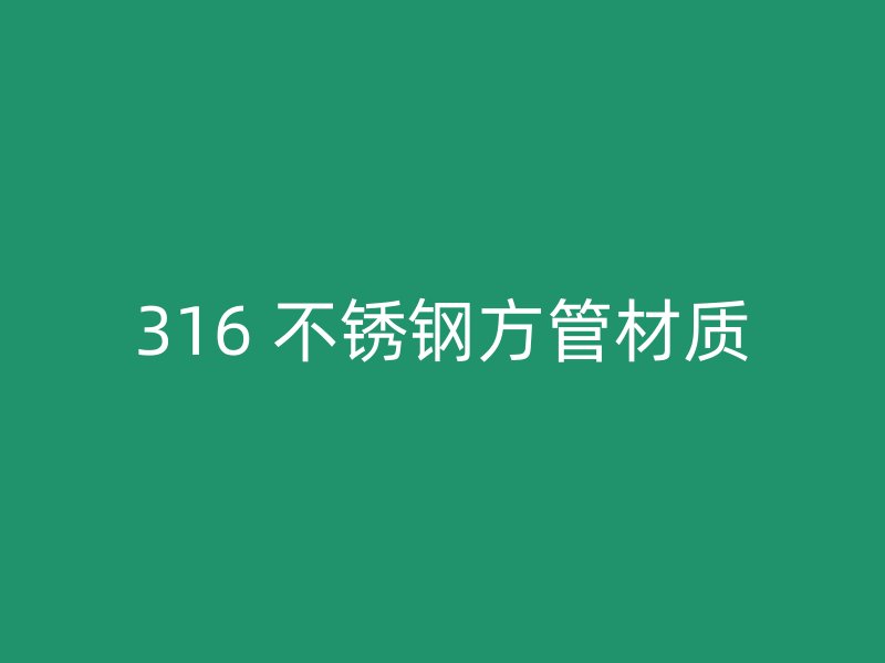 316 不锈钢方管材质