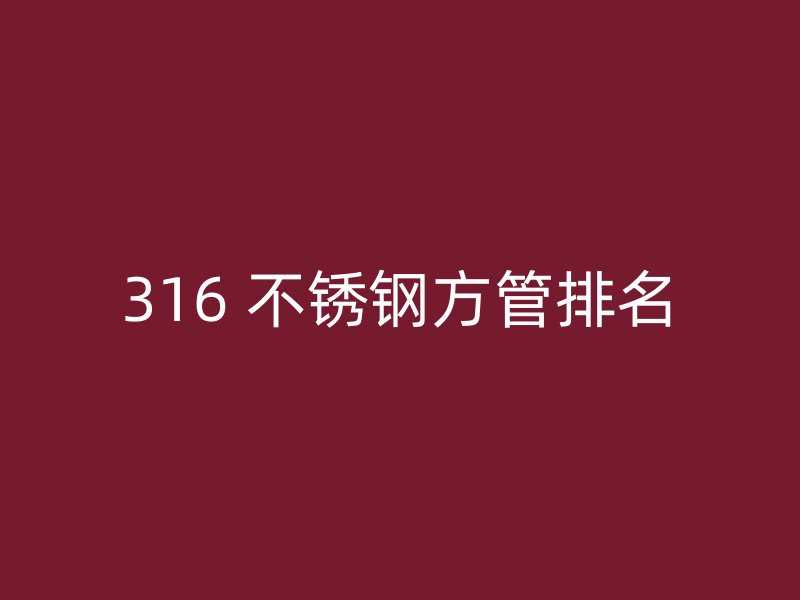 316 不锈钢方管排名