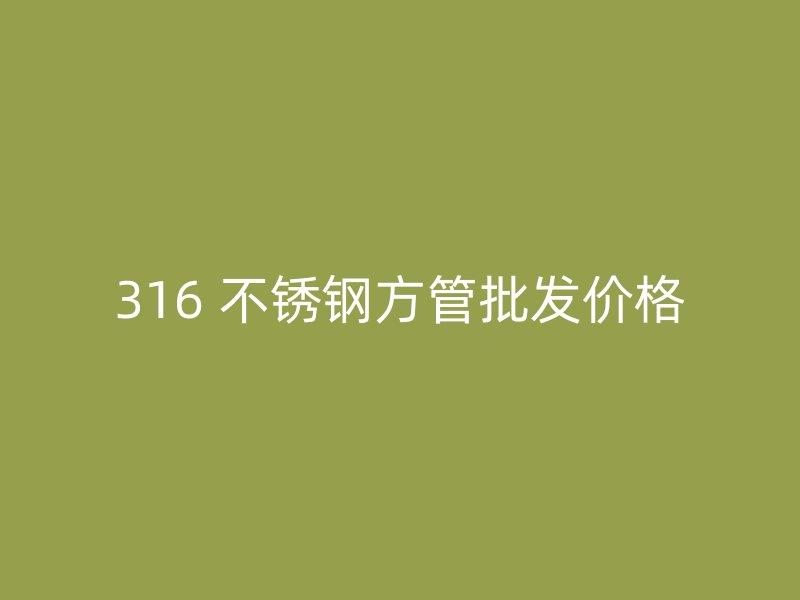 316 不锈钢方管批发价格