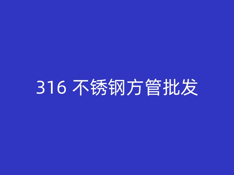 316 不锈钢方管批发