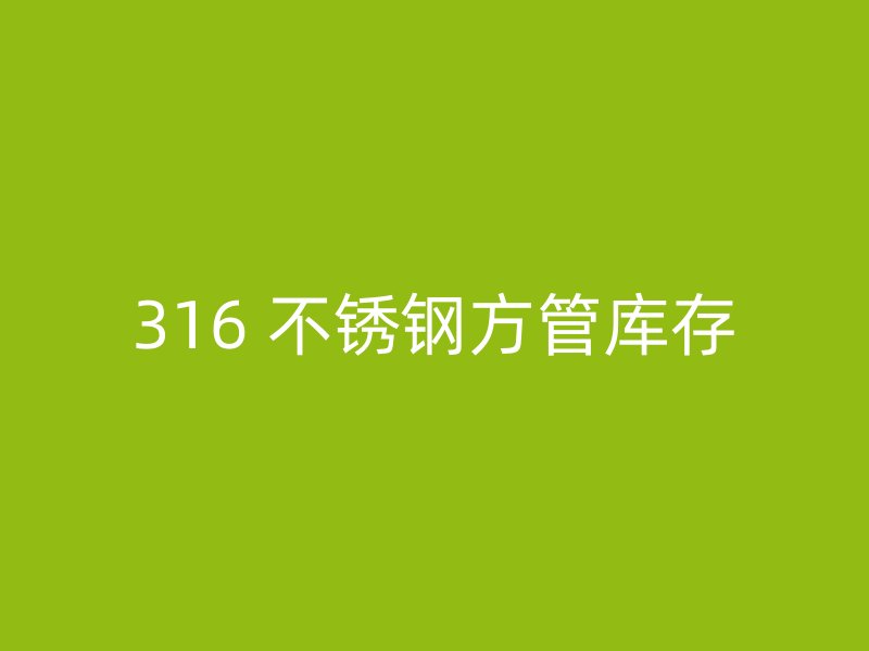 316 不锈钢方管库存