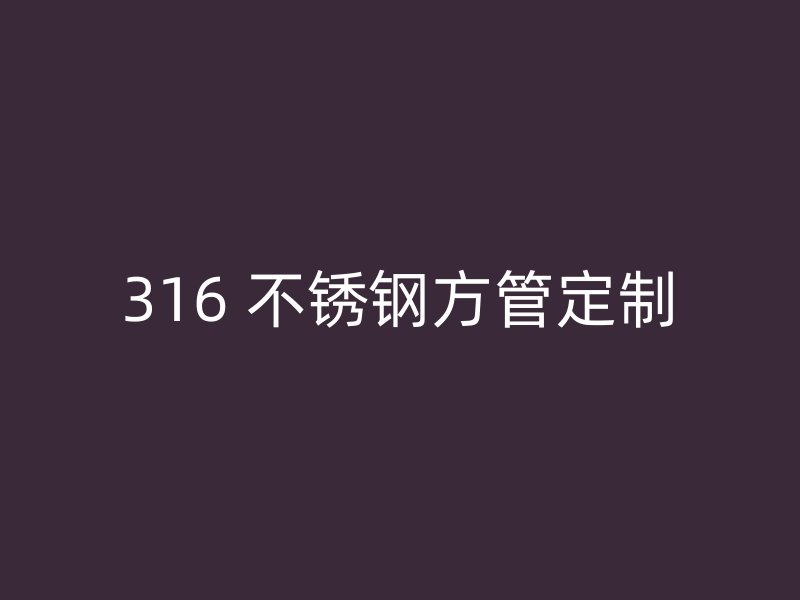 316 不锈钢方管定制