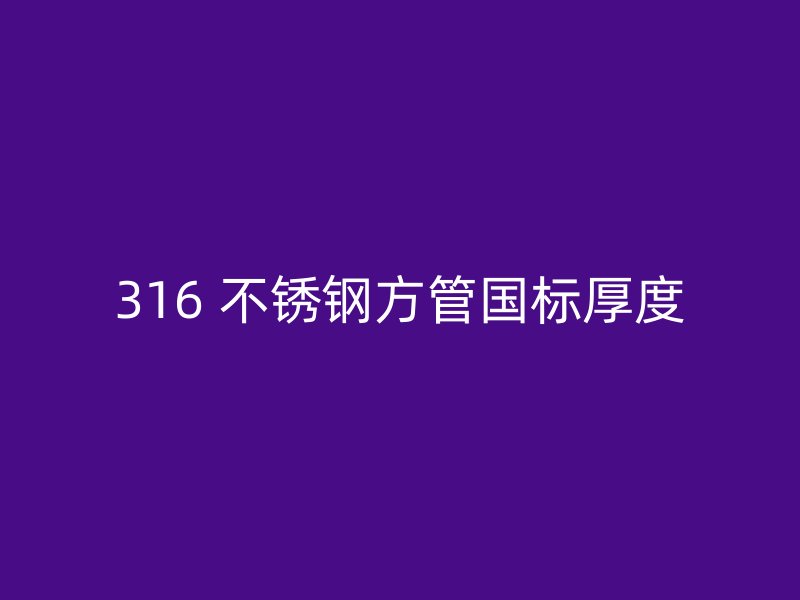 316 不锈钢方管国标厚度
