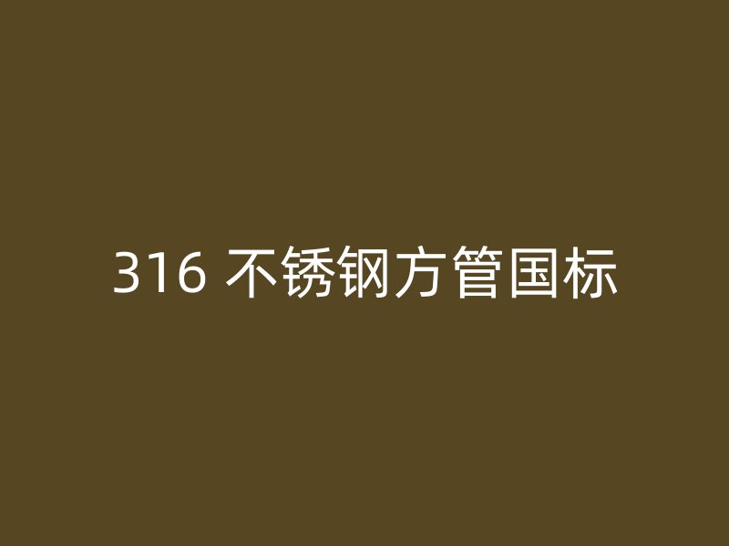 316 不锈钢方管国标