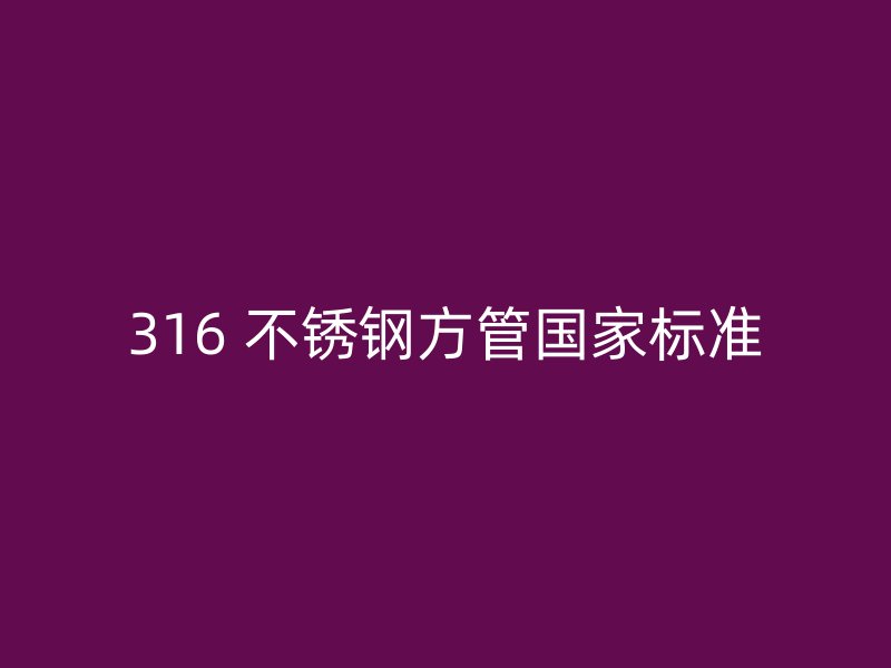 316 不锈钢方管国家标准