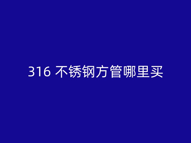 316 不锈钢方管哪里买