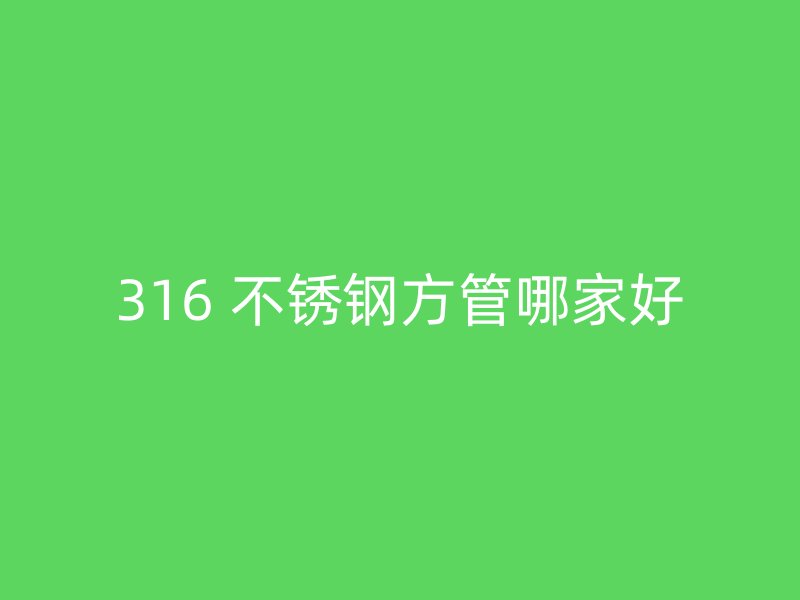 316 不锈钢方管哪家好