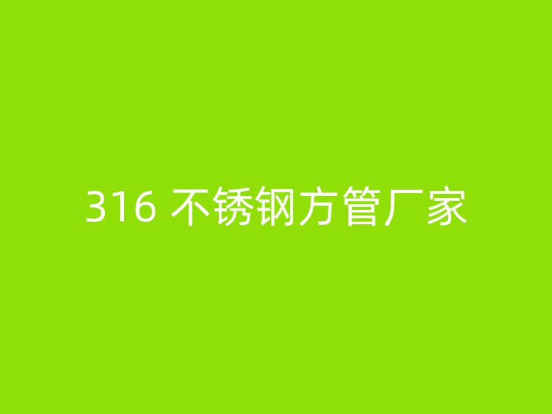 316 不锈钢方管厂家