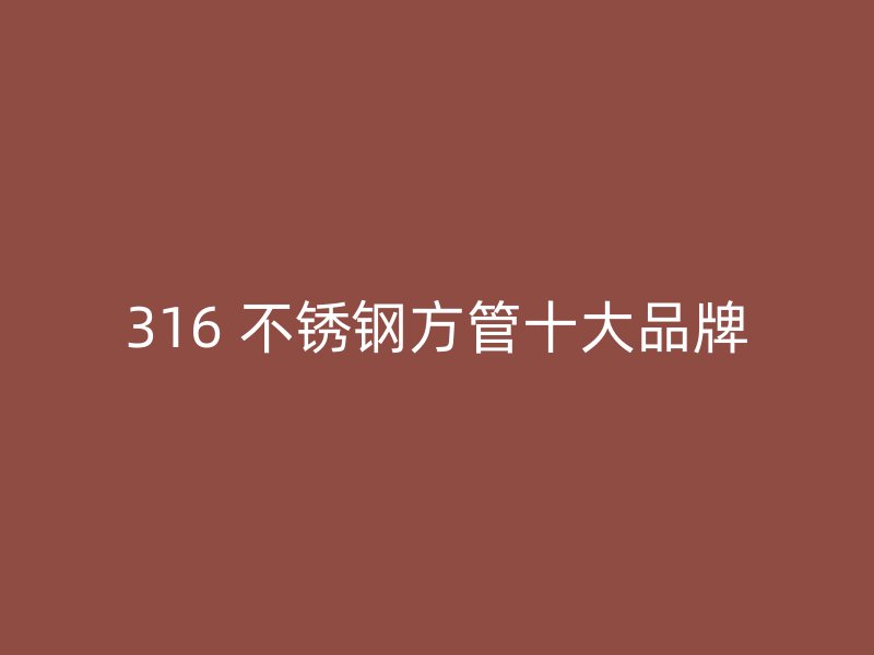 316 不锈钢方管十大品牌