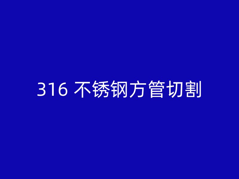 316 不锈钢方管切割