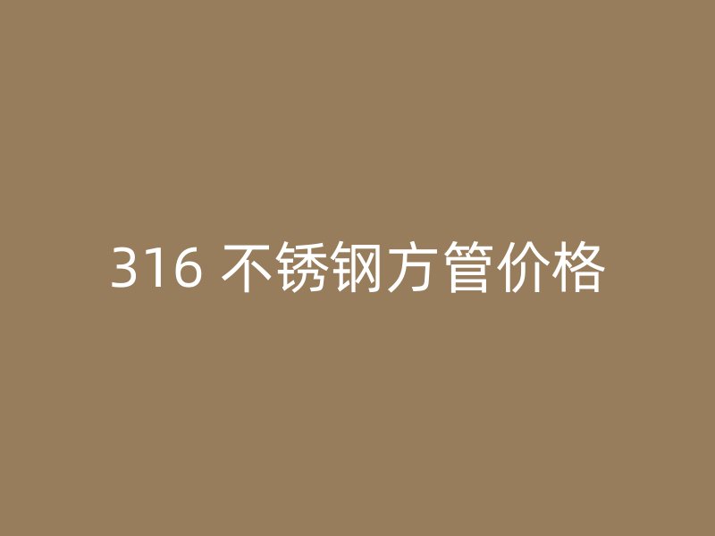 316 不锈钢方管价格