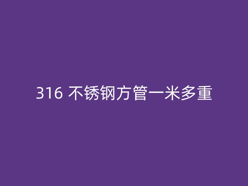 316 不锈钢方管一米多重