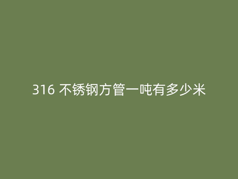 316 不锈钢方管一吨有多少米