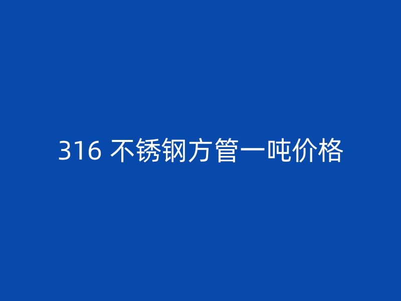 316 不锈钢方管一吨价格