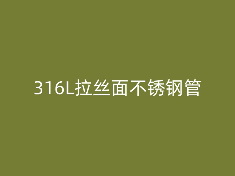 316L拉丝面不锈钢管