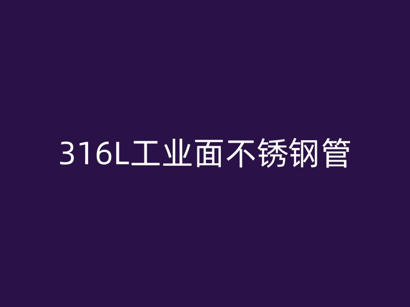 316L工业面不锈钢管
