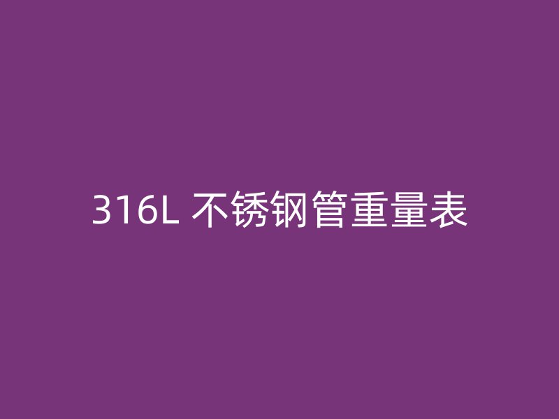 316L 不锈钢管重量表