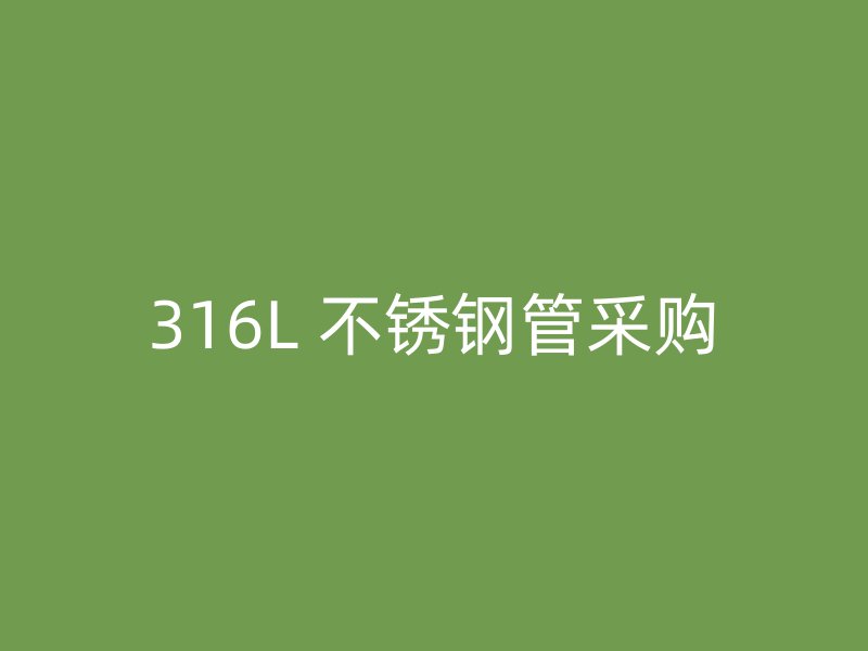 316L 不锈钢管采购