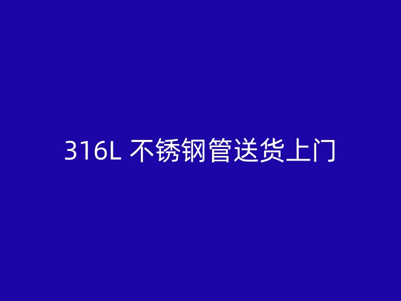 316L 不锈钢管送货上门