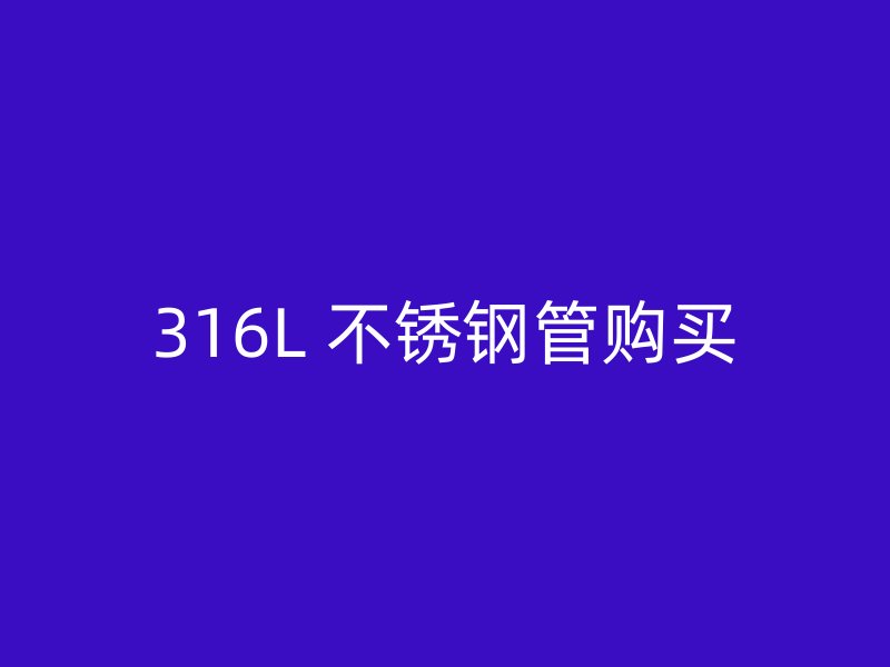 316L 不锈钢管购买