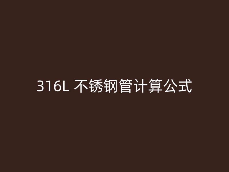 316L 不锈钢管计算公式