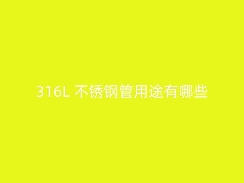 316L 不锈钢管用途有哪些