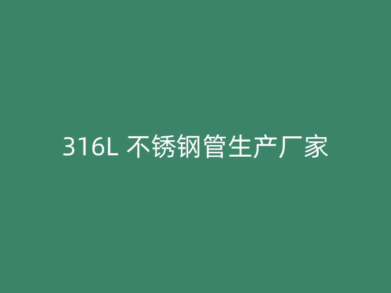 316L 不锈钢管生产厂家